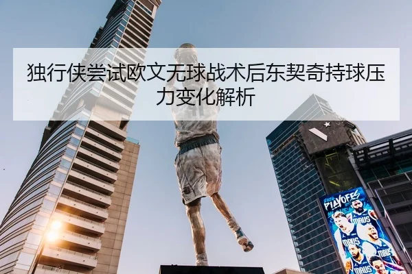 独行侠尝试欧文无球战术后东契奇持球压力变化解析